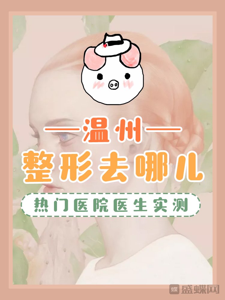 温州整形,去哪儿,温州热门医院,医生,实测,报告,