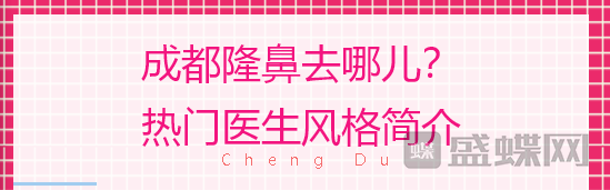 成都隆鼻,去哪儿,热门医生,风格,概况,