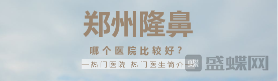 郑州隆鼻,哪家医院,比较好,热门医生,项目,分享,