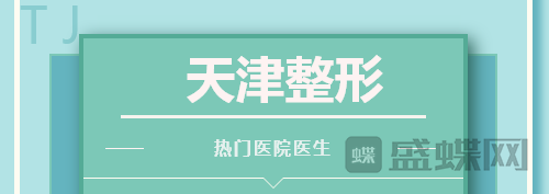 天津整形,哪家医院,比较好,热门,医生,项目,